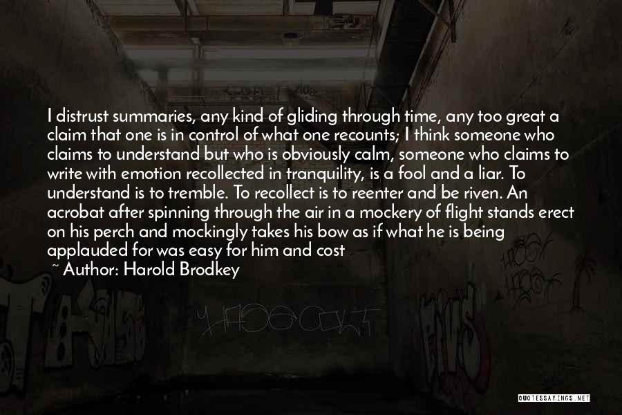 Harold Brodkey Quotes: I Distrust Summaries, Any Kind Of Gliding Through Time, Any Too Great A Claim That One Is In Control Of