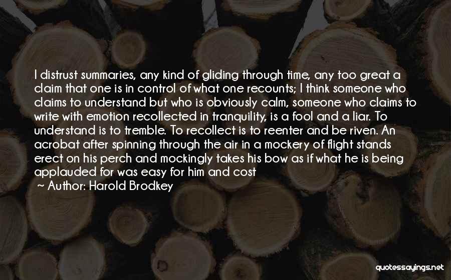 Harold Brodkey Quotes: I Distrust Summaries, Any Kind Of Gliding Through Time, Any Too Great A Claim That One Is In Control Of