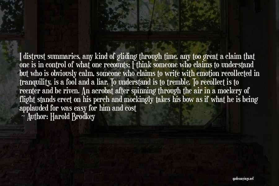 Harold Brodkey Quotes: I Distrust Summaries, Any Kind Of Gliding Through Time, Any Too Great A Claim That One Is In Control Of
