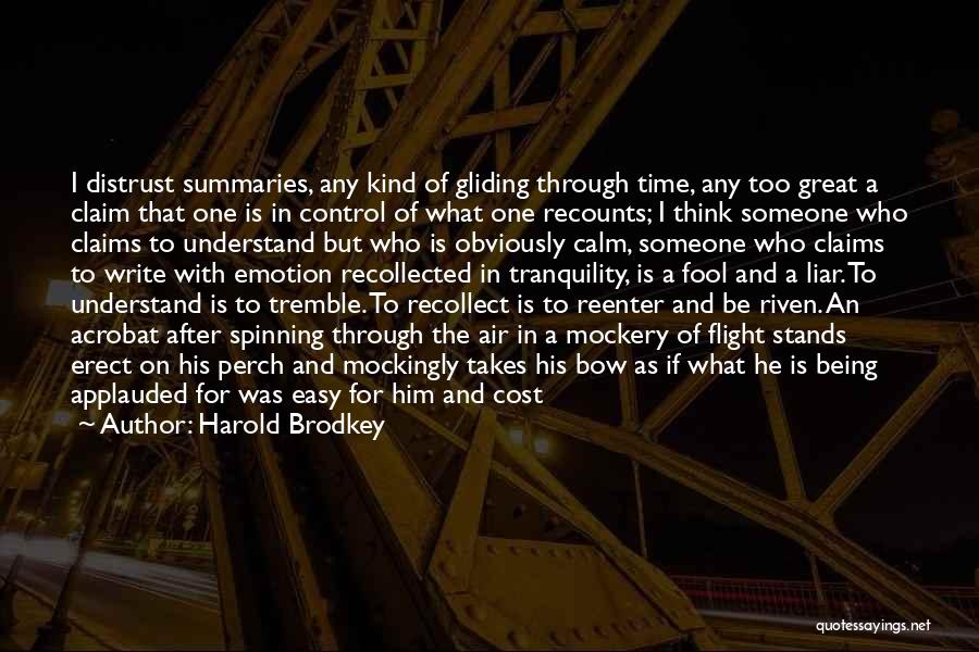 Harold Brodkey Quotes: I Distrust Summaries, Any Kind Of Gliding Through Time, Any Too Great A Claim That One Is In Control Of