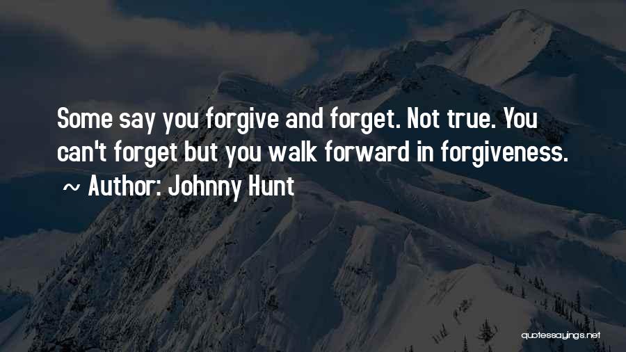 Johnny Hunt Quotes: Some Say You Forgive And Forget. Not True. You Can't Forget But You Walk Forward In Forgiveness.