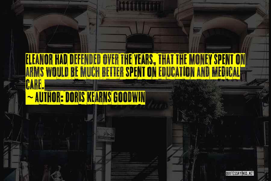Doris Kearns Goodwin Quotes: Eleanor Had Defended Over The Years, That The Money Spent On Arms Would Be Much Better Spent On Education And