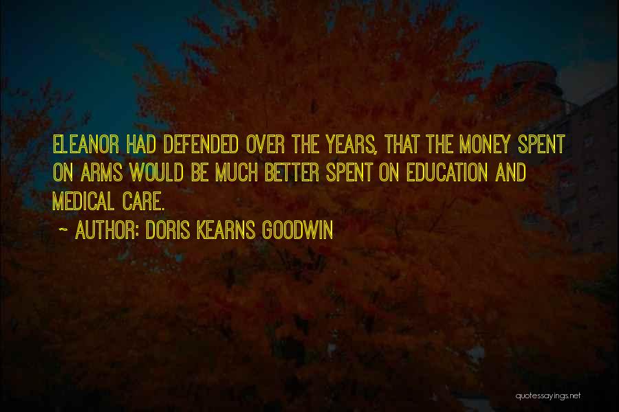 Doris Kearns Goodwin Quotes: Eleanor Had Defended Over The Years, That The Money Spent On Arms Would Be Much Better Spent On Education And