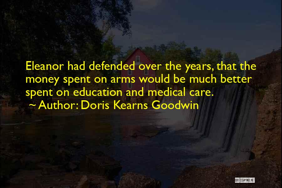 Doris Kearns Goodwin Quotes: Eleanor Had Defended Over The Years, That The Money Spent On Arms Would Be Much Better Spent On Education And