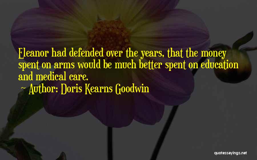 Doris Kearns Goodwin Quotes: Eleanor Had Defended Over The Years, That The Money Spent On Arms Would Be Much Better Spent On Education And