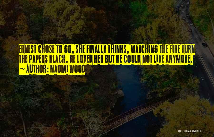 Naomi Wood Quotes: Ernest Chose To Go, She Finally Thinks, Watching The Fire Turn The Papers Black. He Loved Her But He Could