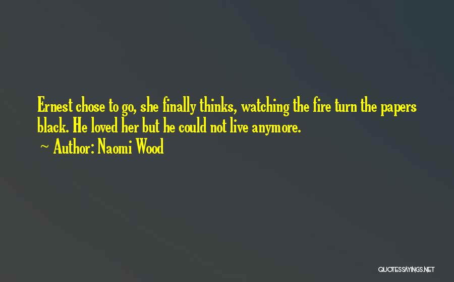 Naomi Wood Quotes: Ernest Chose To Go, She Finally Thinks, Watching The Fire Turn The Papers Black. He Loved Her But He Could