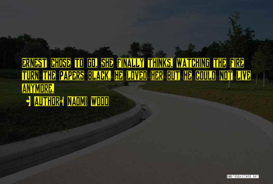 Naomi Wood Quotes: Ernest Chose To Go, She Finally Thinks, Watching The Fire Turn The Papers Black. He Loved Her But He Could