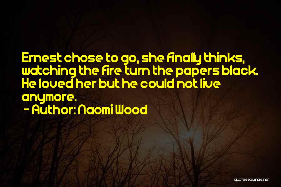 Naomi Wood Quotes: Ernest Chose To Go, She Finally Thinks, Watching The Fire Turn The Papers Black. He Loved Her But He Could