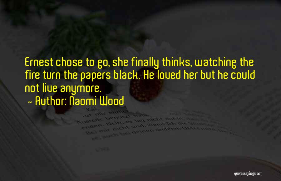 Naomi Wood Quotes: Ernest Chose To Go, She Finally Thinks, Watching The Fire Turn The Papers Black. He Loved Her But He Could