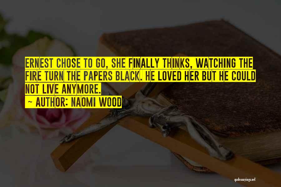 Naomi Wood Quotes: Ernest Chose To Go, She Finally Thinks, Watching The Fire Turn The Papers Black. He Loved Her But He Could