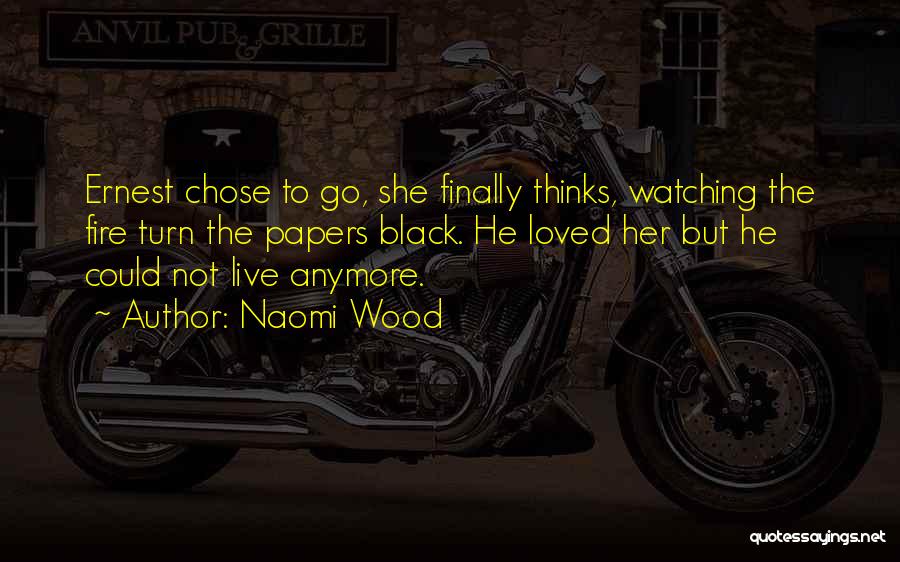 Naomi Wood Quotes: Ernest Chose To Go, She Finally Thinks, Watching The Fire Turn The Papers Black. He Loved Her But He Could