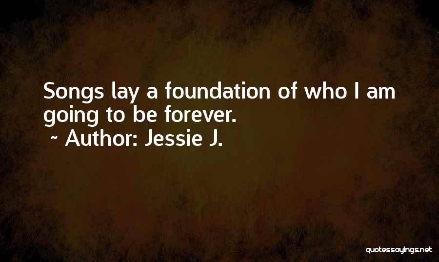 Jessie J. Quotes: Songs Lay A Foundation Of Who I Am Going To Be Forever.