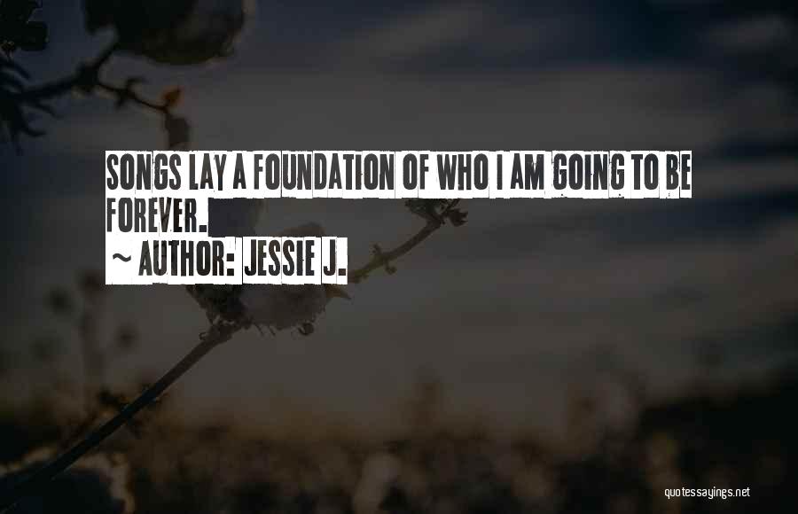 Jessie J. Quotes: Songs Lay A Foundation Of Who I Am Going To Be Forever.