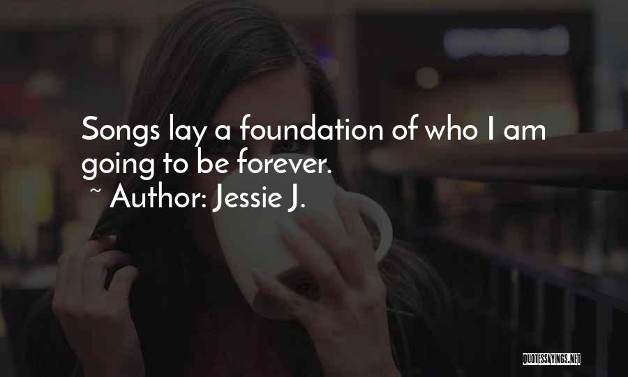 Jessie J. Quotes: Songs Lay A Foundation Of Who I Am Going To Be Forever.