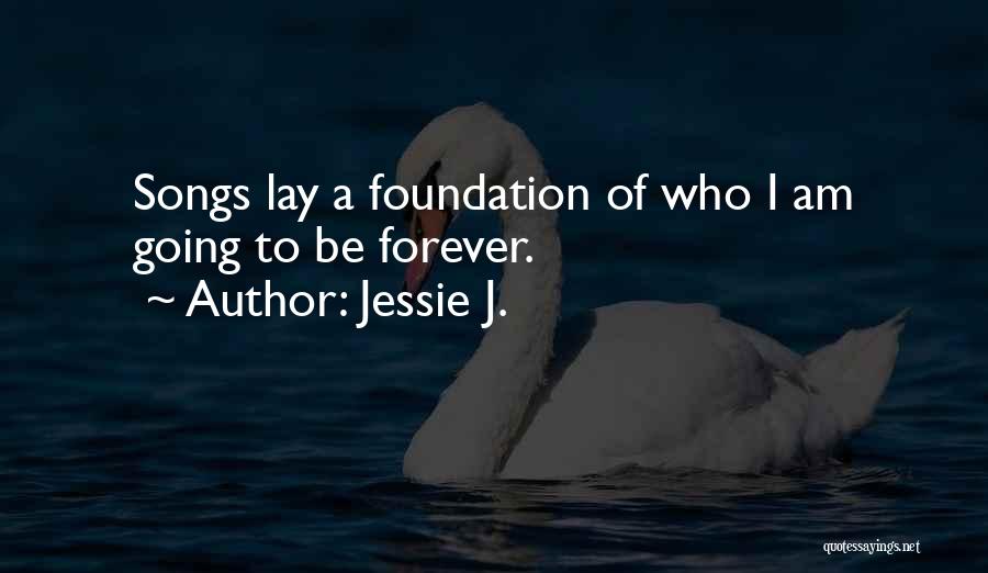 Jessie J. Quotes: Songs Lay A Foundation Of Who I Am Going To Be Forever.