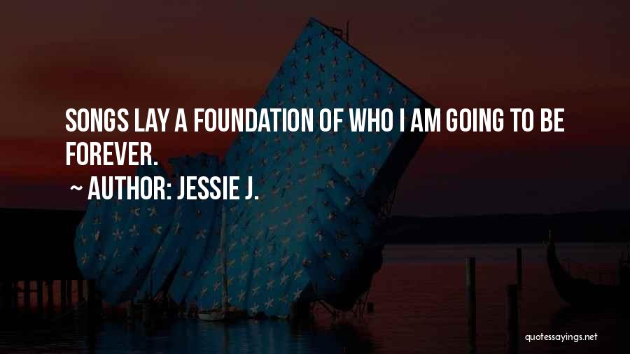 Jessie J. Quotes: Songs Lay A Foundation Of Who I Am Going To Be Forever.