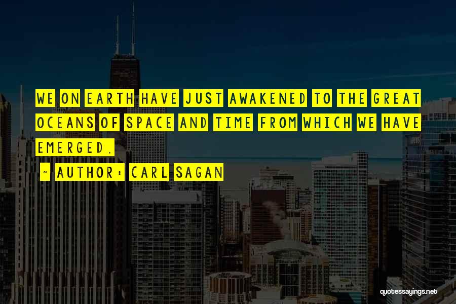 Carl Sagan Quotes: We On Earth Have Just Awakened To The Great Oceans Of Space And Time From Which We Have Emerged.