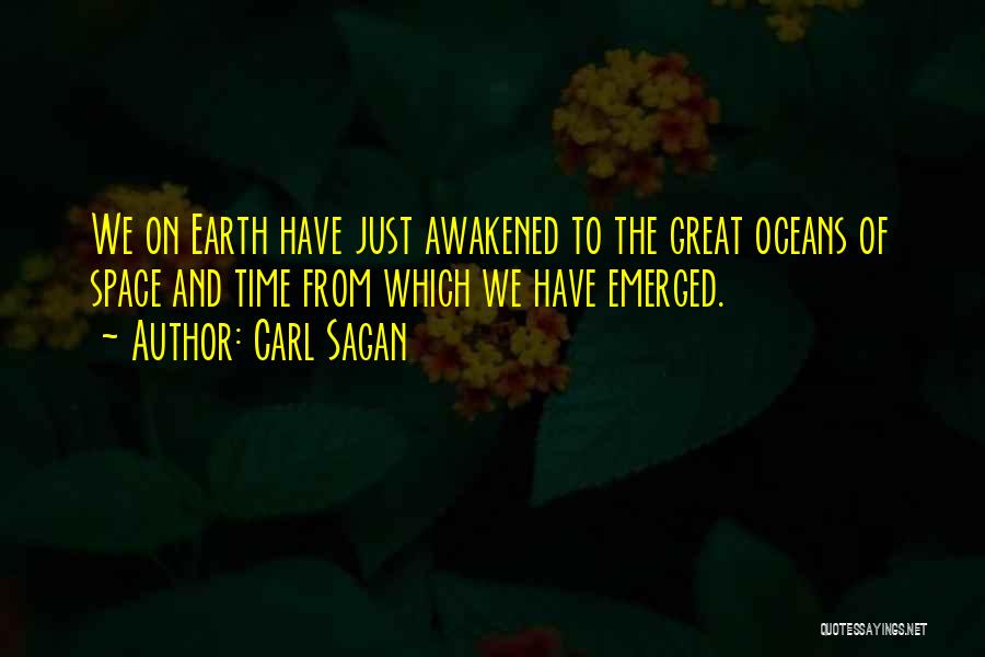 Carl Sagan Quotes: We On Earth Have Just Awakened To The Great Oceans Of Space And Time From Which We Have Emerged.