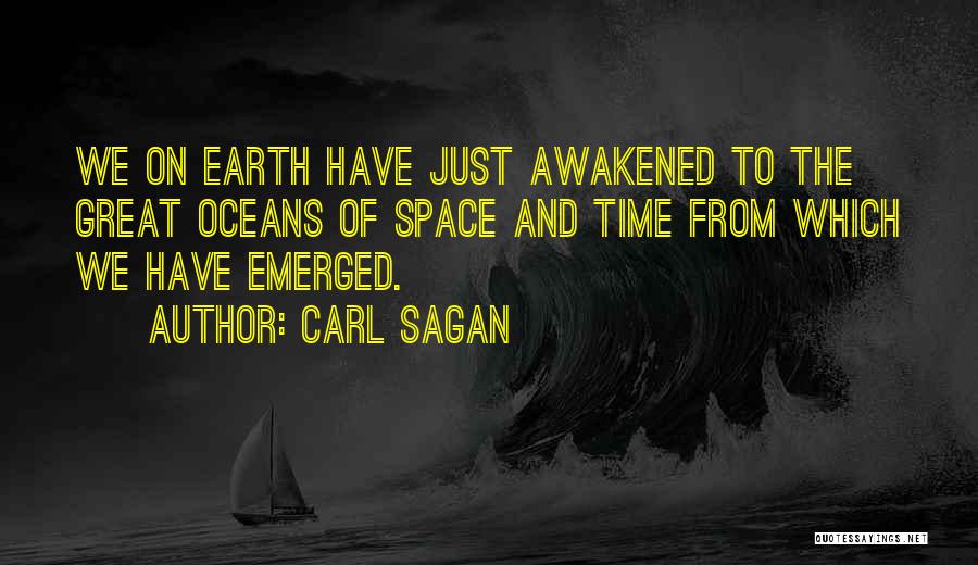 Carl Sagan Quotes: We On Earth Have Just Awakened To The Great Oceans Of Space And Time From Which We Have Emerged.