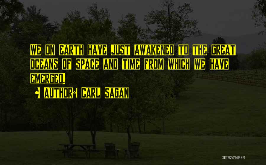Carl Sagan Quotes: We On Earth Have Just Awakened To The Great Oceans Of Space And Time From Which We Have Emerged.
