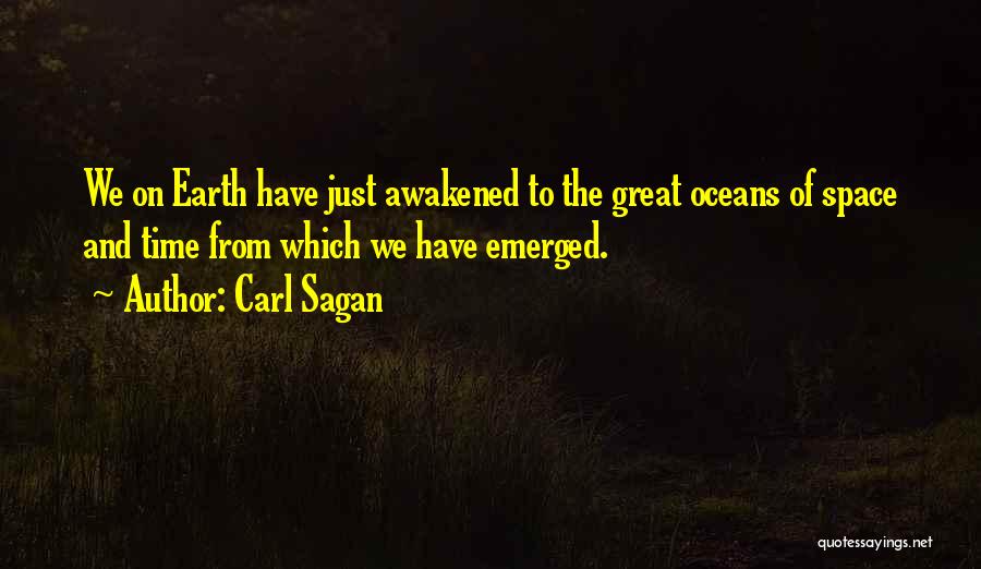 Carl Sagan Quotes: We On Earth Have Just Awakened To The Great Oceans Of Space And Time From Which We Have Emerged.