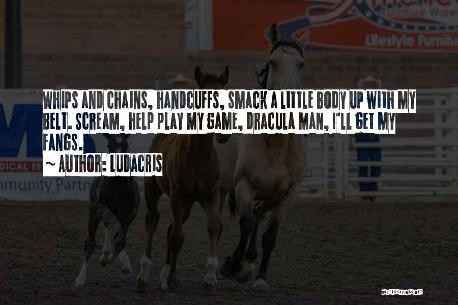 Ludacris Quotes: Whips And Chains, Handcuffs, Smack A Little Body Up With My Belt. Scream, Help Play My Game, Dracula Man, I'll