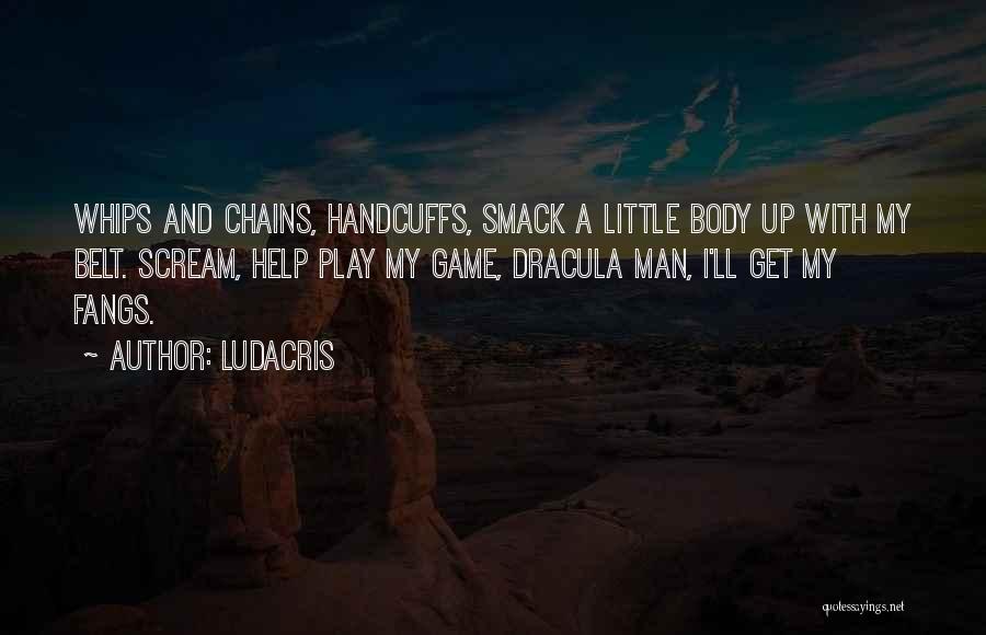 Ludacris Quotes: Whips And Chains, Handcuffs, Smack A Little Body Up With My Belt. Scream, Help Play My Game, Dracula Man, I'll