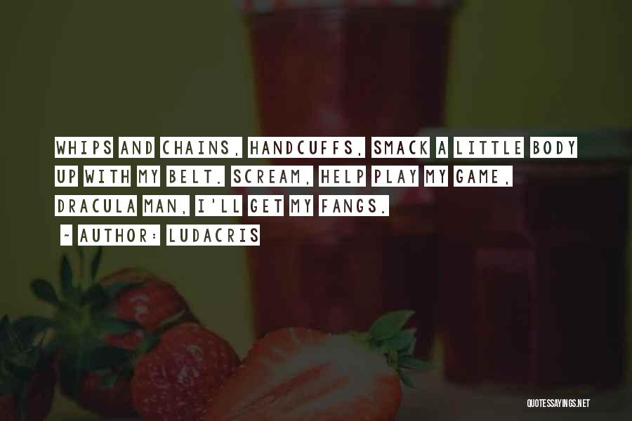 Ludacris Quotes: Whips And Chains, Handcuffs, Smack A Little Body Up With My Belt. Scream, Help Play My Game, Dracula Man, I'll