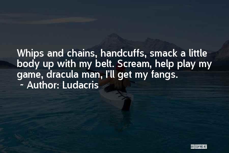 Ludacris Quotes: Whips And Chains, Handcuffs, Smack A Little Body Up With My Belt. Scream, Help Play My Game, Dracula Man, I'll