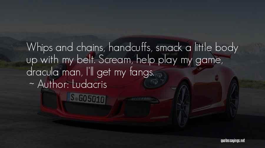 Ludacris Quotes: Whips And Chains, Handcuffs, Smack A Little Body Up With My Belt. Scream, Help Play My Game, Dracula Man, I'll