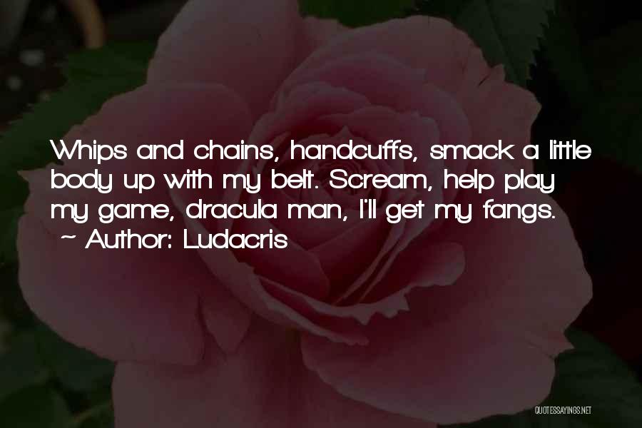 Ludacris Quotes: Whips And Chains, Handcuffs, Smack A Little Body Up With My Belt. Scream, Help Play My Game, Dracula Man, I'll