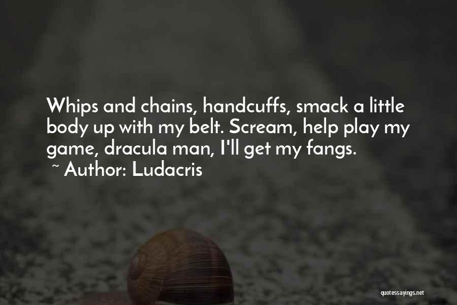 Ludacris Quotes: Whips And Chains, Handcuffs, Smack A Little Body Up With My Belt. Scream, Help Play My Game, Dracula Man, I'll