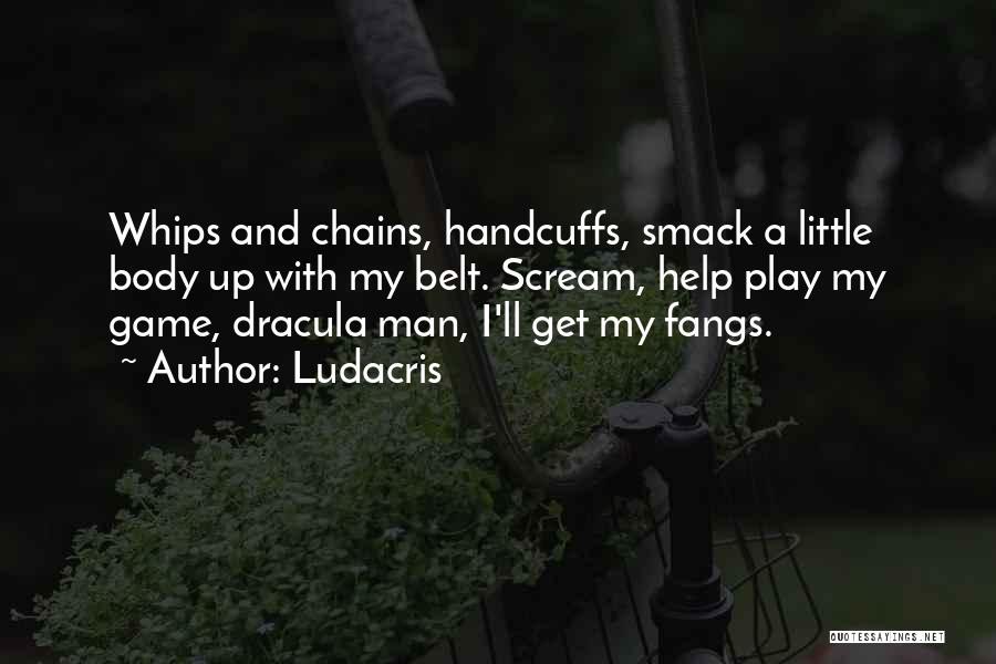 Ludacris Quotes: Whips And Chains, Handcuffs, Smack A Little Body Up With My Belt. Scream, Help Play My Game, Dracula Man, I'll