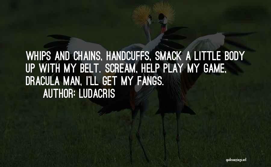 Ludacris Quotes: Whips And Chains, Handcuffs, Smack A Little Body Up With My Belt. Scream, Help Play My Game, Dracula Man, I'll