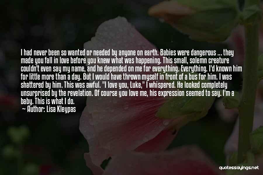 Lisa Kleypas Quotes: I Had Never Been So Wanted Or Needed By Anyone On Earth. Babies Were Dangerous ... They Made You Fall