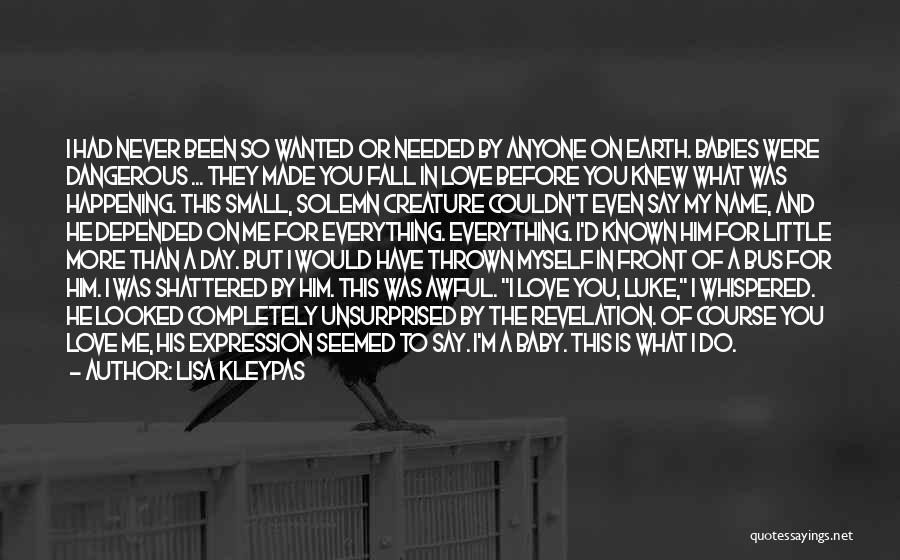 Lisa Kleypas Quotes: I Had Never Been So Wanted Or Needed By Anyone On Earth. Babies Were Dangerous ... They Made You Fall