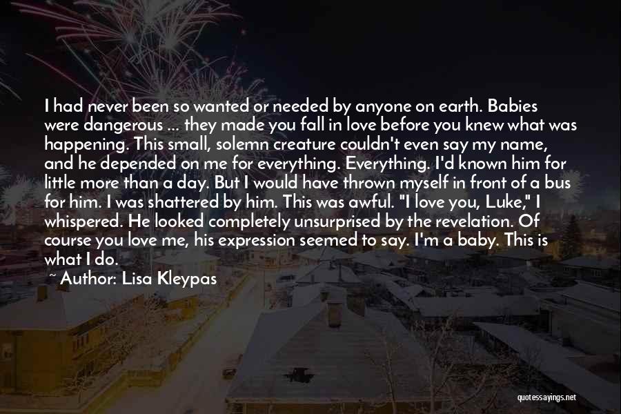 Lisa Kleypas Quotes: I Had Never Been So Wanted Or Needed By Anyone On Earth. Babies Were Dangerous ... They Made You Fall