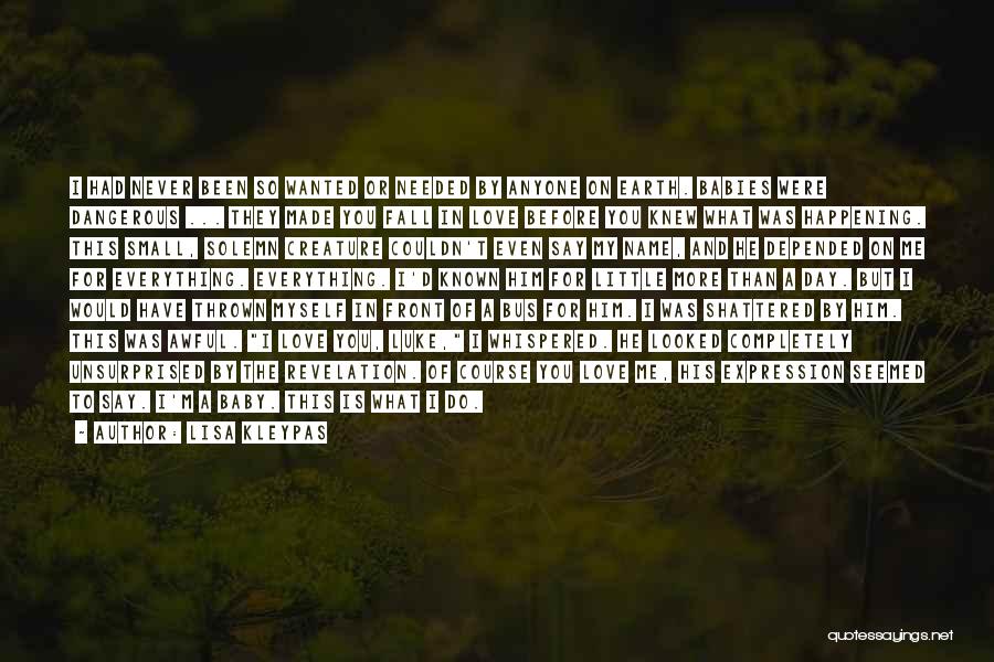 Lisa Kleypas Quotes: I Had Never Been So Wanted Or Needed By Anyone On Earth. Babies Were Dangerous ... They Made You Fall