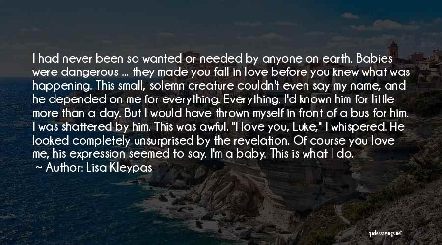 Lisa Kleypas Quotes: I Had Never Been So Wanted Or Needed By Anyone On Earth. Babies Were Dangerous ... They Made You Fall