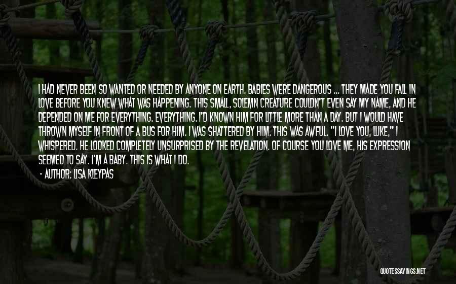 Lisa Kleypas Quotes: I Had Never Been So Wanted Or Needed By Anyone On Earth. Babies Were Dangerous ... They Made You Fall