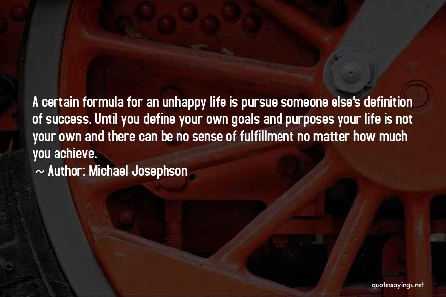 Michael Josephson Quotes: A Certain Formula For An Unhappy Life Is Pursue Someone Else's Definition Of Success. Until You Define Your Own Goals