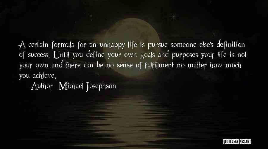 Michael Josephson Quotes: A Certain Formula For An Unhappy Life Is Pursue Someone Else's Definition Of Success. Until You Define Your Own Goals