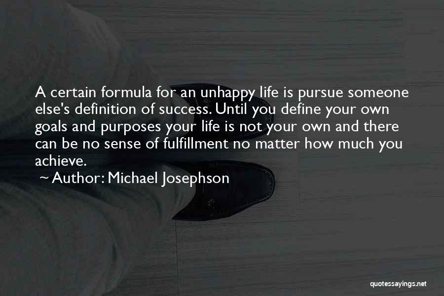 Michael Josephson Quotes: A Certain Formula For An Unhappy Life Is Pursue Someone Else's Definition Of Success. Until You Define Your Own Goals