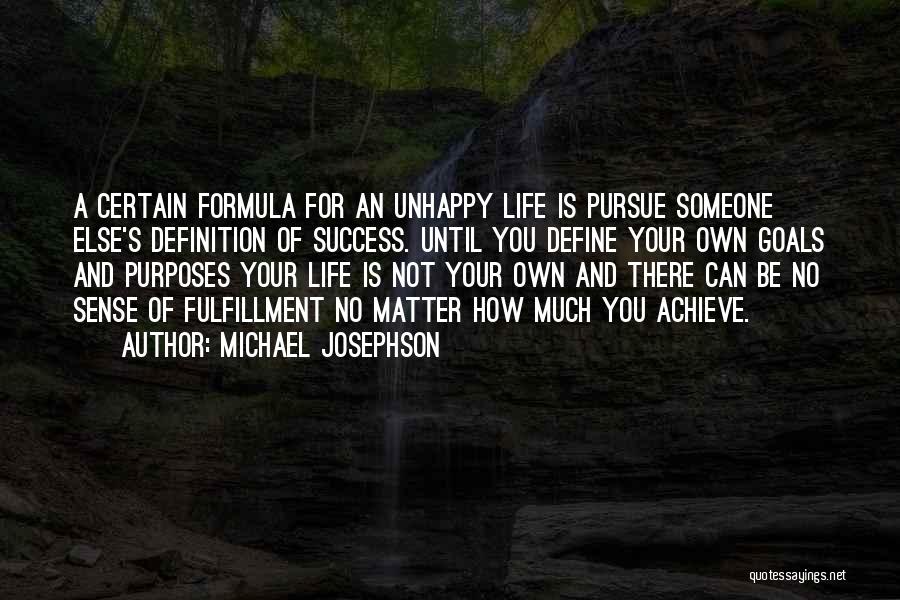 Michael Josephson Quotes: A Certain Formula For An Unhappy Life Is Pursue Someone Else's Definition Of Success. Until You Define Your Own Goals