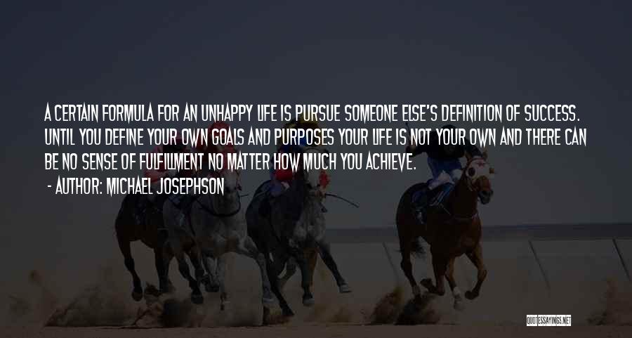 Michael Josephson Quotes: A Certain Formula For An Unhappy Life Is Pursue Someone Else's Definition Of Success. Until You Define Your Own Goals