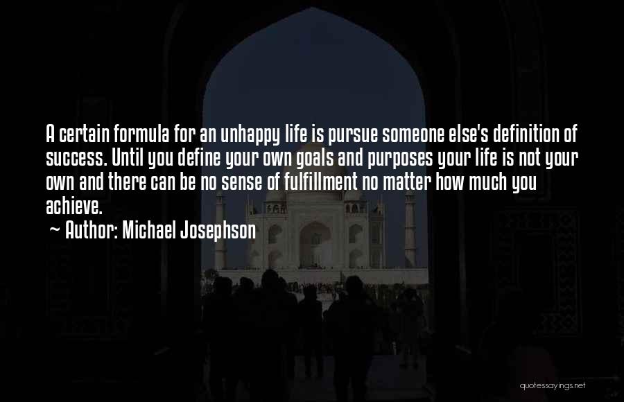 Michael Josephson Quotes: A Certain Formula For An Unhappy Life Is Pursue Someone Else's Definition Of Success. Until You Define Your Own Goals