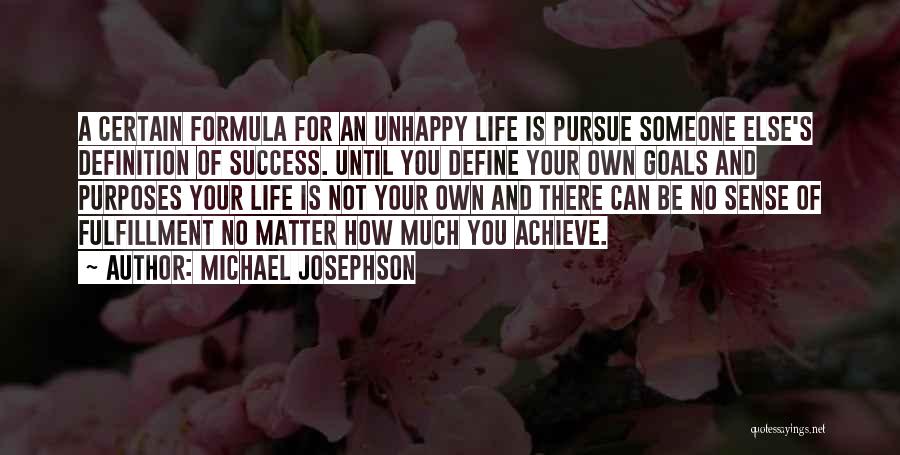 Michael Josephson Quotes: A Certain Formula For An Unhappy Life Is Pursue Someone Else's Definition Of Success. Until You Define Your Own Goals