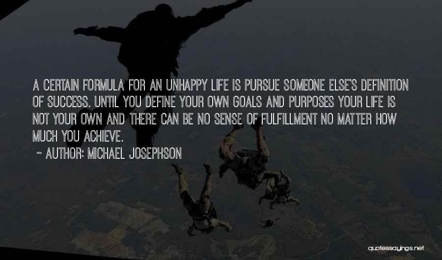 Michael Josephson Quotes: A Certain Formula For An Unhappy Life Is Pursue Someone Else's Definition Of Success. Until You Define Your Own Goals