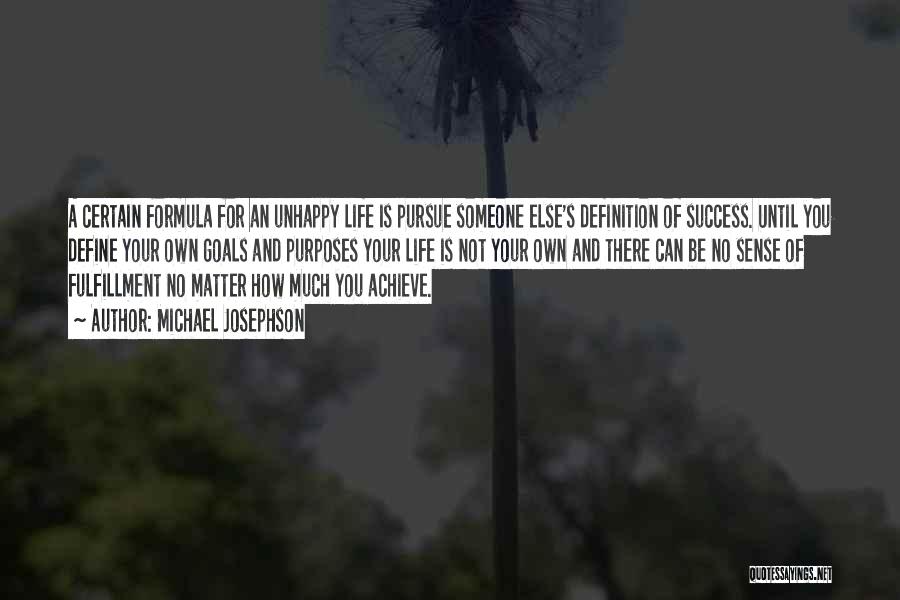 Michael Josephson Quotes: A Certain Formula For An Unhappy Life Is Pursue Someone Else's Definition Of Success. Until You Define Your Own Goals